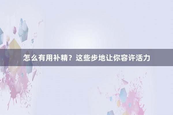 怎么有用补精？这些步地让你容许活力