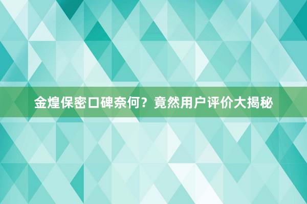 金煌保密口碑奈何？竟然用户评价大揭秘