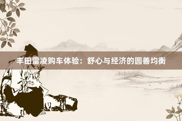 丰田雷凌购车体验：舒心与经济的圆善均衡